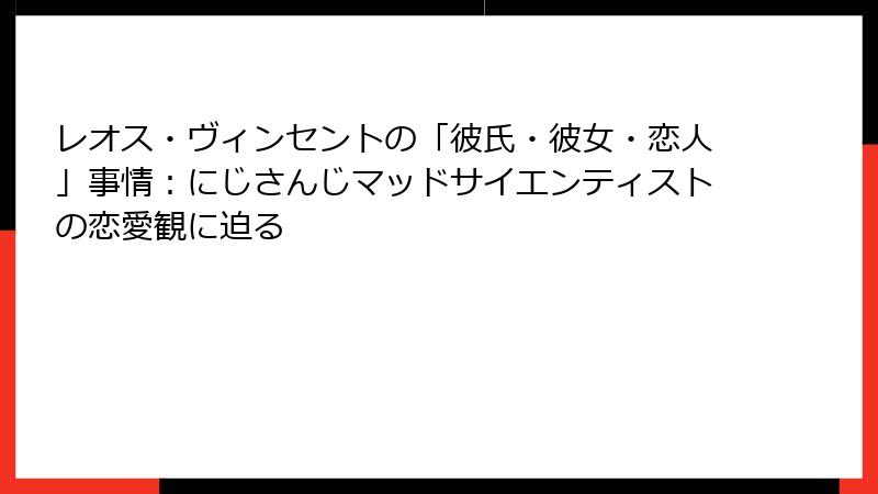 レオス・ヴィンセントの「彼氏・彼女・恋人」事情：にじさんじマッドサイエンティストの恋愛観に迫る