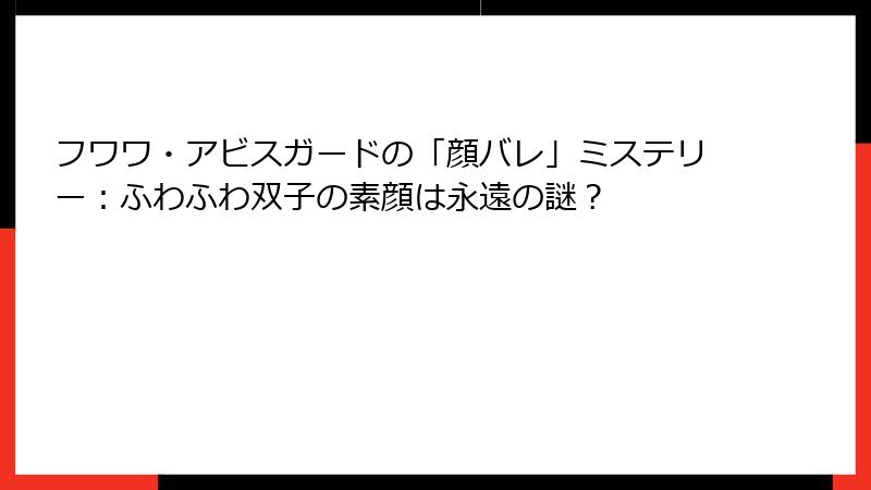 フワワ・アビスガードの「顔バレ」ミステリー:ふわふわ双子の素顔は永遠の謎?
