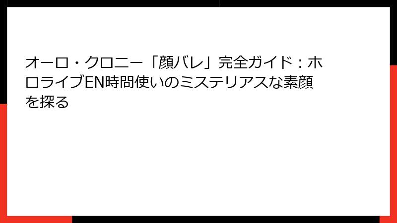 オーロ・クロニー「顔バレ」完全ガイド：ホロライブEN時間使いのミステリアスな素顔を探る