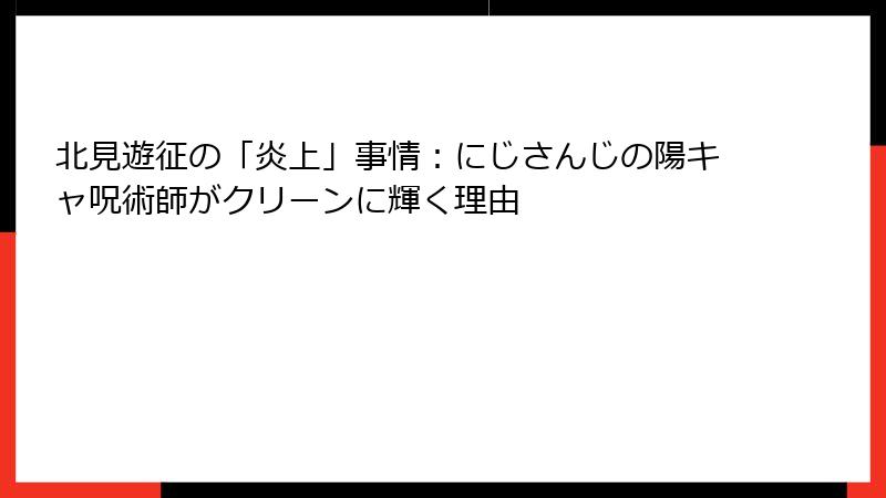 北見遊征の「炎上」事情:にじさんじの陽キャ呪術師がクリーンに輝く理由