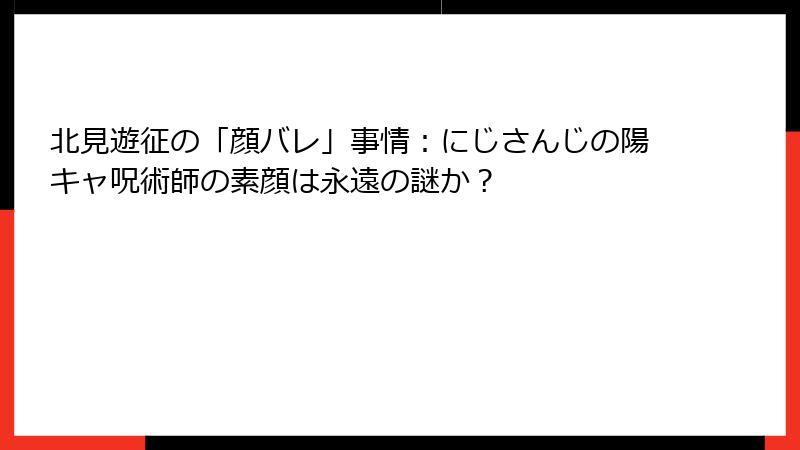 北見遊征の「顔バレ」事情:にじさんじの陽キャ呪術師の素顔は永遠の謎か?