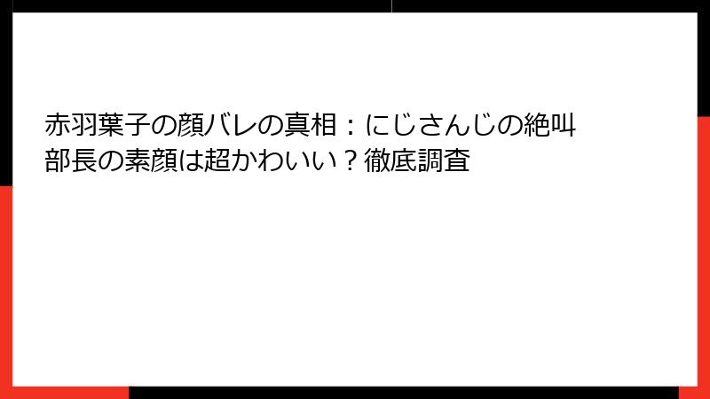 赤羽葉子の顔バレの真相：にじさんじの絶叫部長の素顔は超かわいい？徹底調査