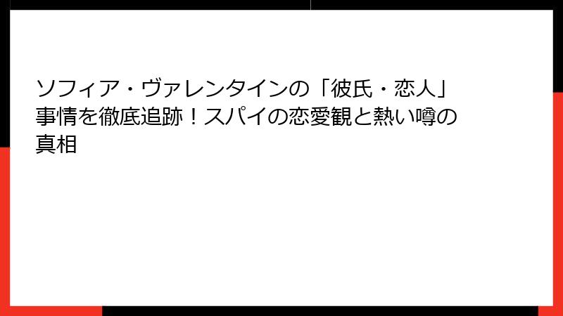 ソフィア・ヴァレンタインの「彼氏・恋人」事情を徹底追跡！スパイの恋愛観と熱い噂の真相