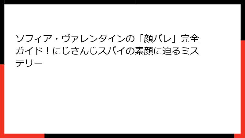 ソフィア・ヴァレンタインの「顔バレ」完全ガイド！にじさんじスパイの素顔に迫るミステリー