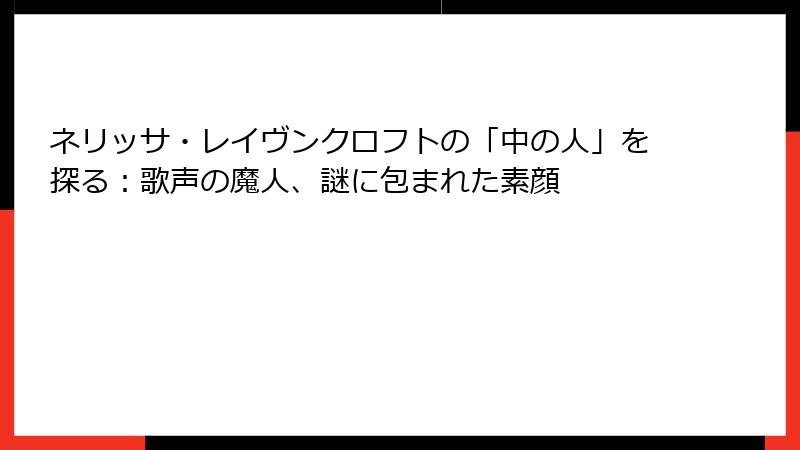 ネリッサ・レイヴンクロフトの「中の人」を探る：歌声の魔人、謎に包まれた素顔