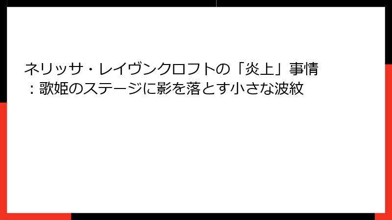ネリッサ・レイヴンクロフトの「炎上」事情：歌姫のステージに影を落とす小さな波紋