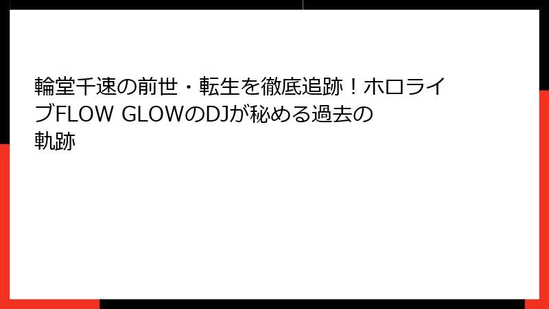 輪堂千速の前世・転生を徹底追跡!ホロライブFLOW GLOWのDJが秘める過去の軌跡