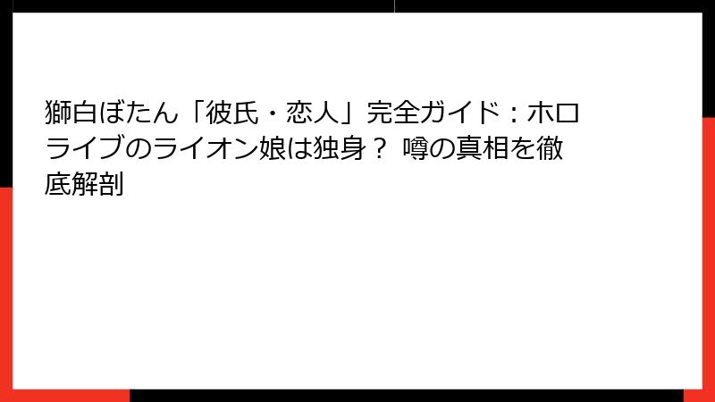 獅白ぼたん「彼氏・恋人」完全ガイド:ホロライブのライオン娘は独身? 噂の真相を徹底解剖
