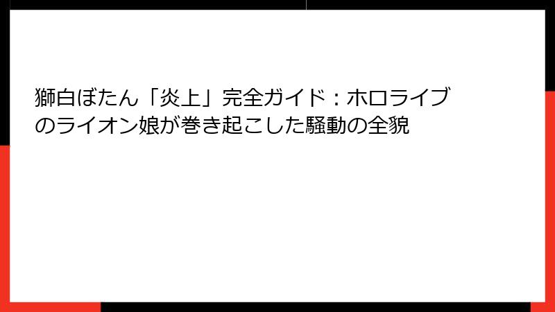 獅白ぼたん「炎上」完全ガイド:ホロライブのライオン娘が巻き起こした騒動の全貌