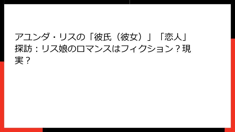アユンダ・リスの「彼氏(彼女)」「恋人」探訪:リス娘のロマンスはフィクション?現実?