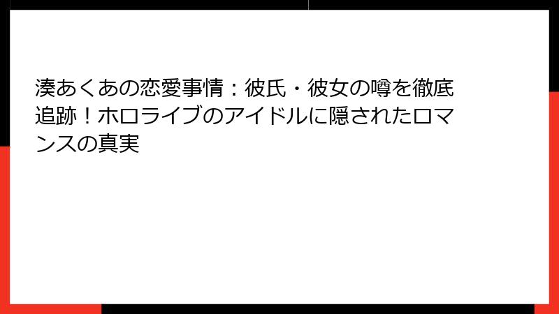 湊あくあの恋愛事情：彼氏・彼女の噂を徹底追跡！ホロライブのアイドルに隠されたロマンスの真実