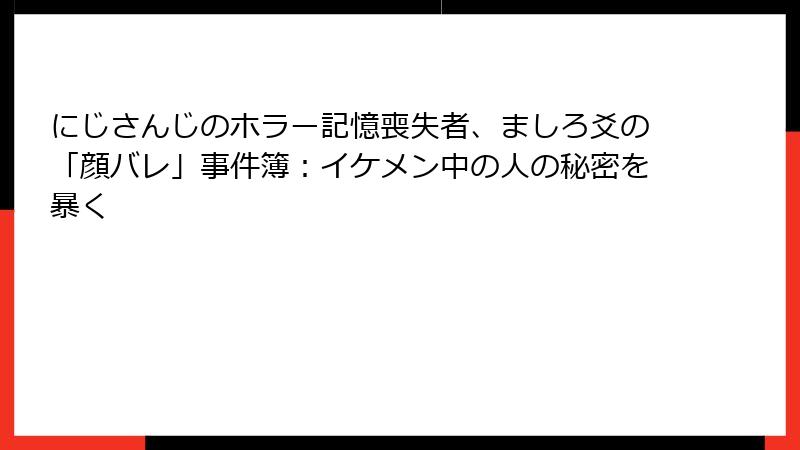 にじさんじのホラー記憶喪失者、ましろ爻の「顔バレ」事件簿：イケメン中の人の秘密を暴く