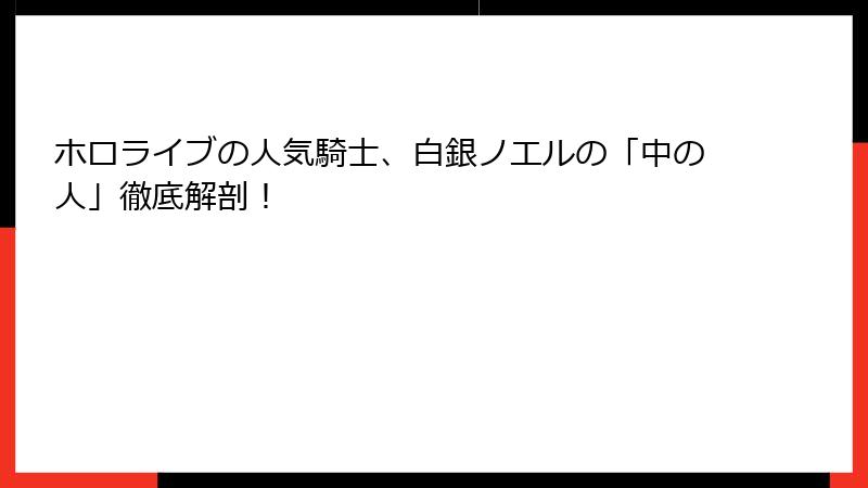 ホロライブの人気騎士、白銀ノエルの「中の人」徹底解剖！