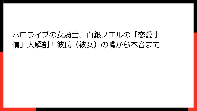 ホロライブの女騎士、白銀ノエルの「恋愛事情」大解剖！彼氏（彼女）の噂から本音まで