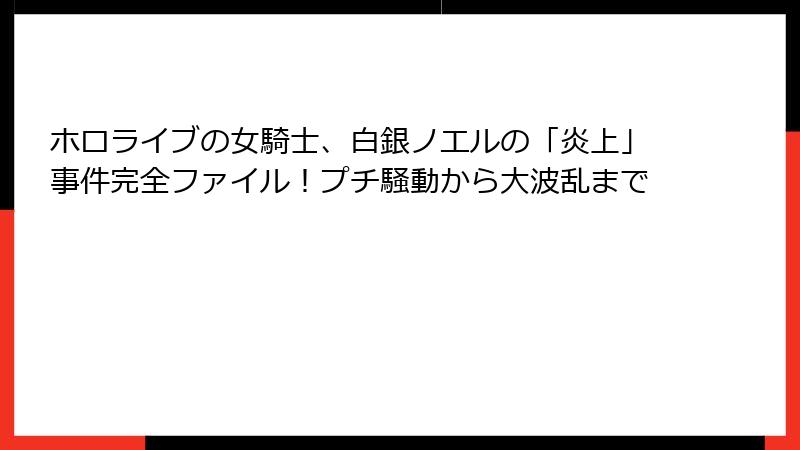 ホロライブの女騎士、白銀ノエルの「炎上」事件完全ファイル！プチ騒動から大波乱まで