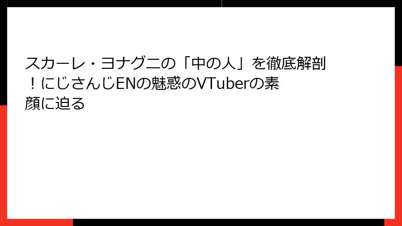 スカーレ・ヨナグニの「中の人」を徹底解剖！にじさんじENの魅惑のVTuberの素顔に迫る