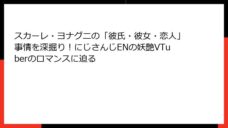 スカーレ・ヨナグニの「彼氏・彼女・恋人」事情を深掘り！にじさんじENの妖艶VTuberのロマンスに迫る