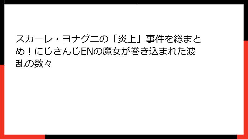 スカーレ・ヨナグニの「炎上」事件を総まとめ！にじさんじENの魔女が巻き込まれた波乱の数々