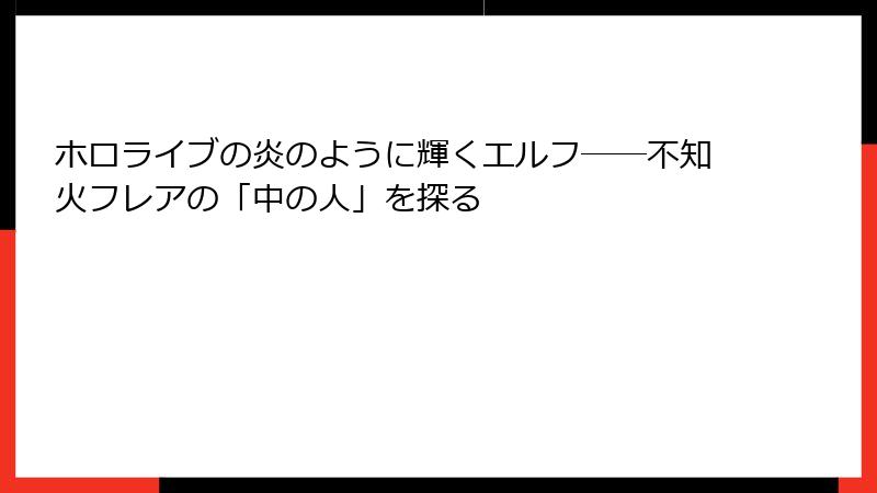ホロライブの炎のように輝くエルフ――不知火フレアの「中の人」を探る