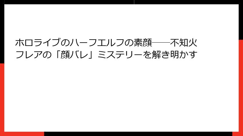 ホロライブのハーフエルフの素顔――不知火フレアの「顔バレ」ミステリーを解き明かす