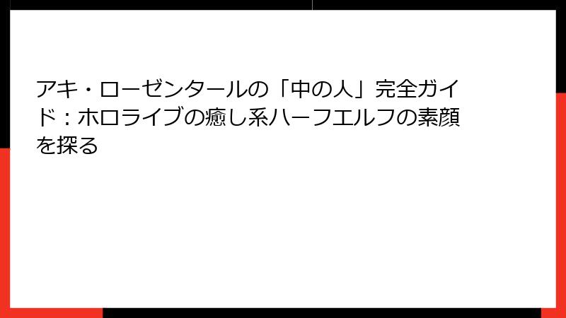 アキ・ローゼンタールの「中の人」完全ガイド：ホロライブの癒し系ハーフエルフの素顔を探る