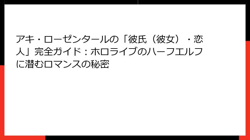 アキ・ローゼンタールの「彼氏（彼女）・恋人」完全ガイド：ホロライブのハーフエルフに潜むロマンスの秘密