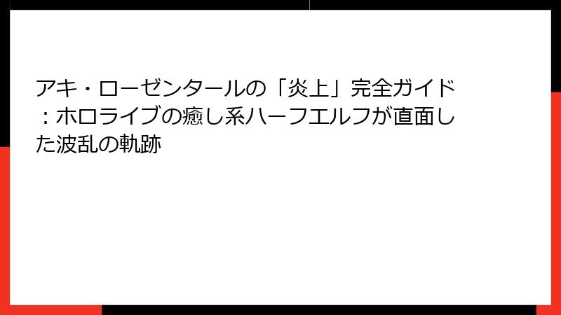 アキ・ローゼンタールの「炎上」完全ガイド：ホロライブの癒し系ハーフエルフが直面した波乱の軌跡