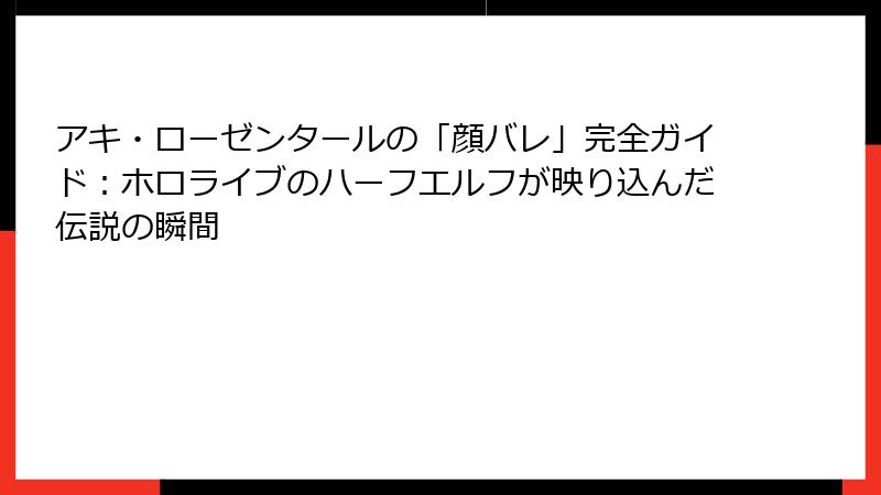 アキ・ローゼンタールの「顔バレ」完全ガイド：ホロライブのハーフエルフが映り込んだ伝説の瞬間