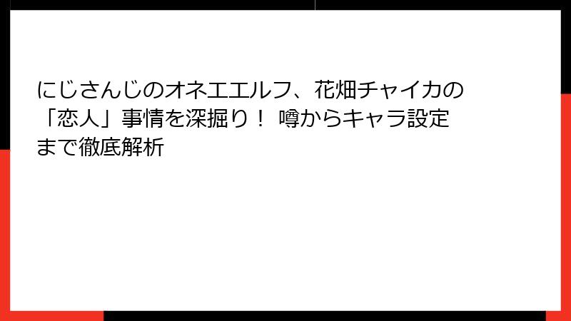 にじさんじのオネエエルフ、花畑チャイカの「恋人」事情を深掘り！ 噂からキャラ設定まで徹底解析