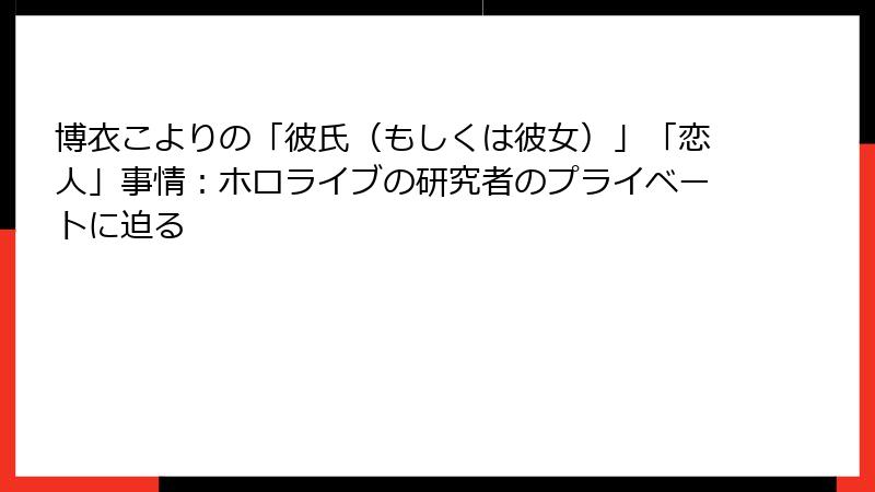 博衣こよりの「彼氏(もしくは彼女)」「恋人」事情:ホロライブの研究者のプライベートに迫る