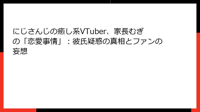 にじさんじの癒し系VTuber、家長むぎの「恋愛事情」:彼氏疑惑の真相とファンの妄想