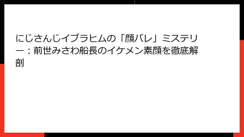 にじさんじイブラヒムの「顔バレ」ミステリー：前世みさわ船長のイケメン素顔を徹底解剖
