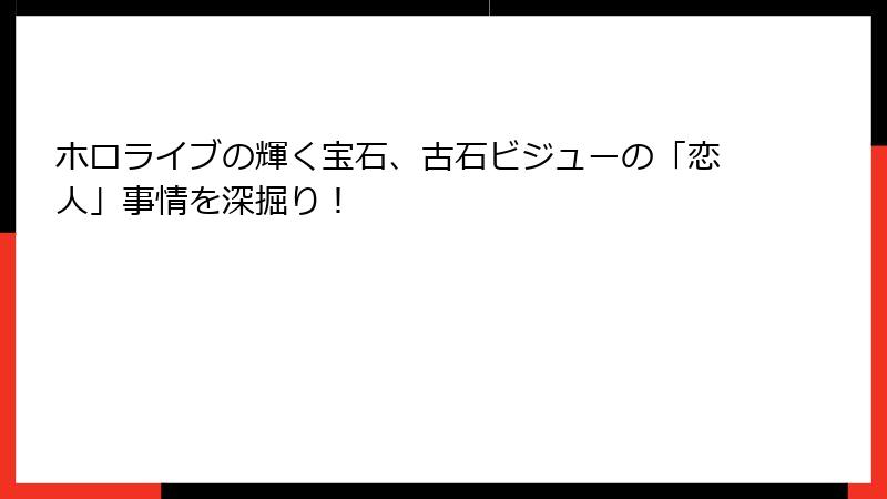ホロライブの輝く宝石、古石ビジューの「恋人」事情を深掘り!