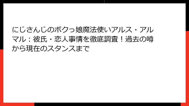 にじさんじのボクっ娘魔法使いアルス・アルマル：彼氏・恋人事情を徹底調査！過去の噂から現在のスタンスまで
