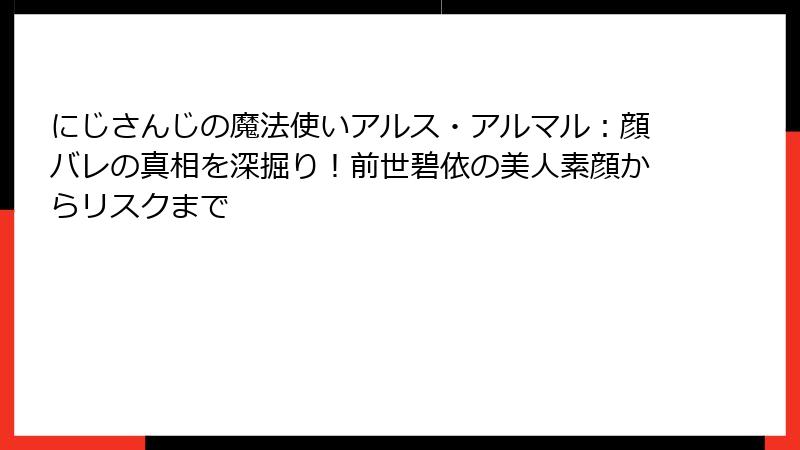 にじさんじの魔法使いアルス・アルマル：顔バレの真相を深掘り！前世碧依の美人素顔からリスクまで
