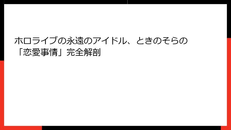 ホロライブの永遠のアイドル、ときのそらの「恋愛事情」完全解剖