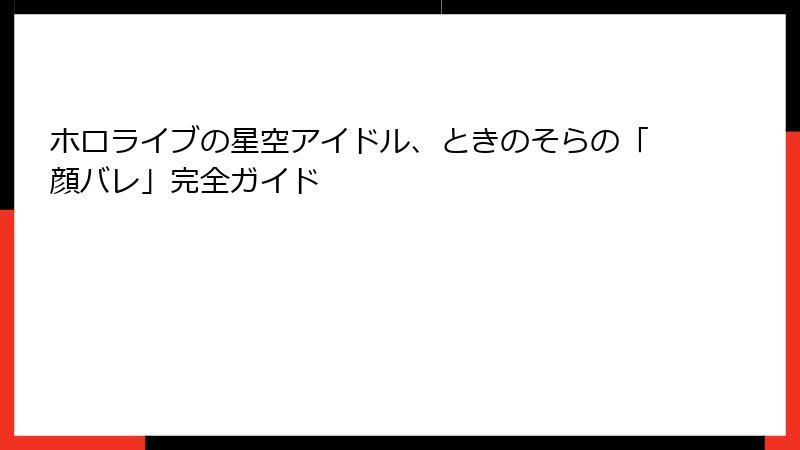 ホロライブの星空アイドル、ときのそらの「顔バレ」完全ガイド