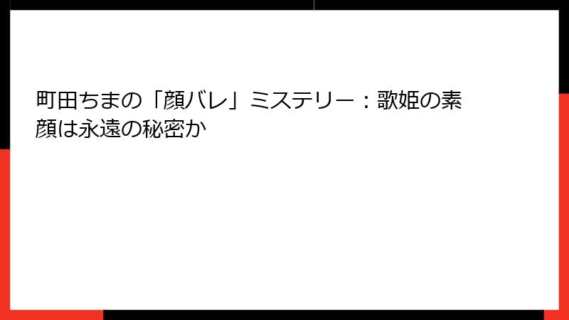 町田ちまの「顔バレ」ミステリー：歌姫の素顔は永遠の秘密か