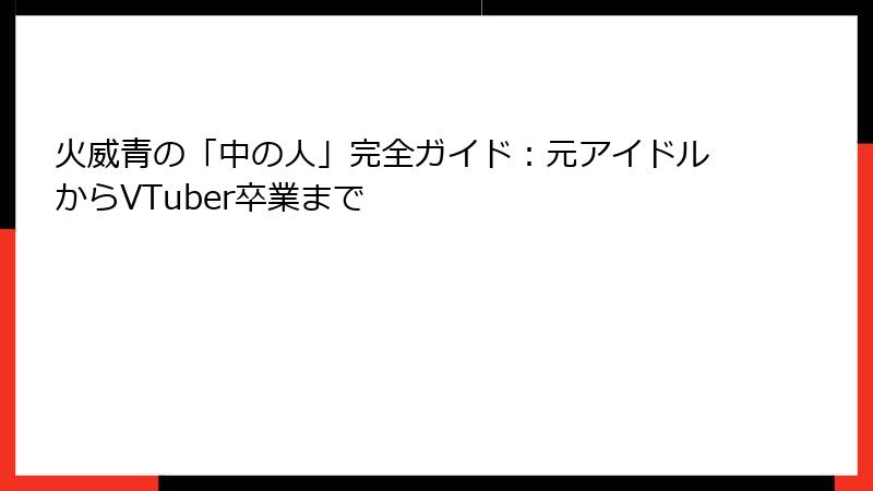火威青の「中の人」完全ガイド：元アイドルからVTuber卒業まで