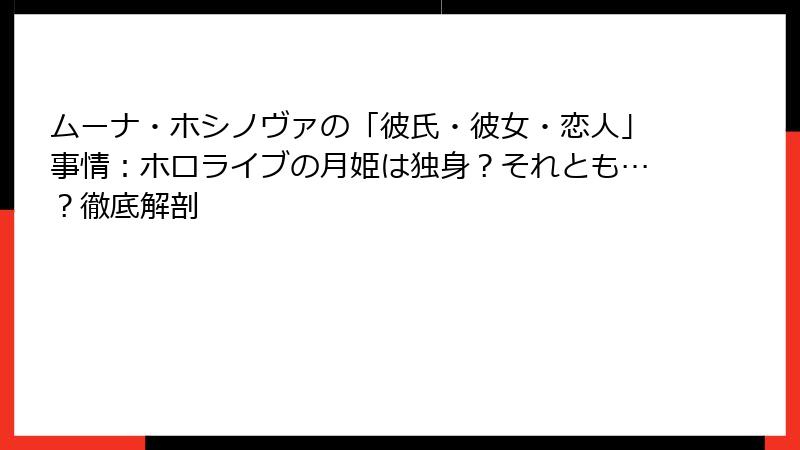 ムーナ・ホシノヴァの「彼氏・彼女・恋人」事情:ホロライブの月姫は独身?それとも…?徹底解剖