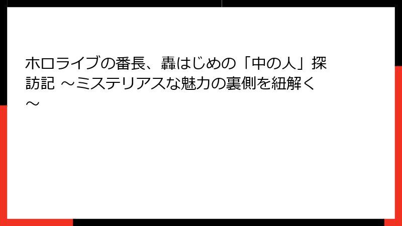 ホロライブの番長、轟はじめの「中の人」探訪記 ～ミステリアスな魅力の裏側を紐解く～