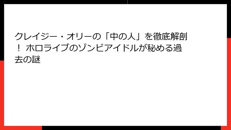 クレイジー・オリーの「中の人」を徹底解剖! ホロライブのゾンビアイドルが秘める過去の謎