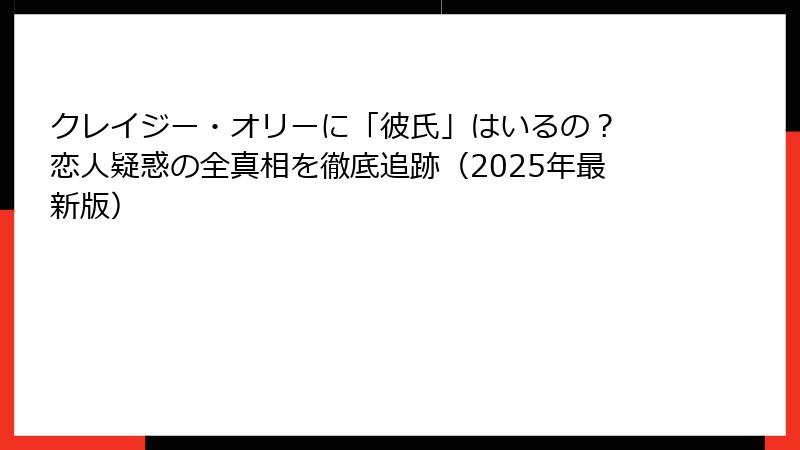 クレイジー・オリーに「彼氏」はいるの? 恋人疑惑の全真相を徹底追跡(2025年最新版)