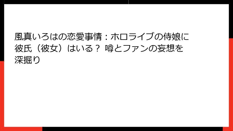 風真いろはの恋愛事情:ホロライブの侍娘に彼氏(彼女)はいる? 噂とファンの妄想を深掘り