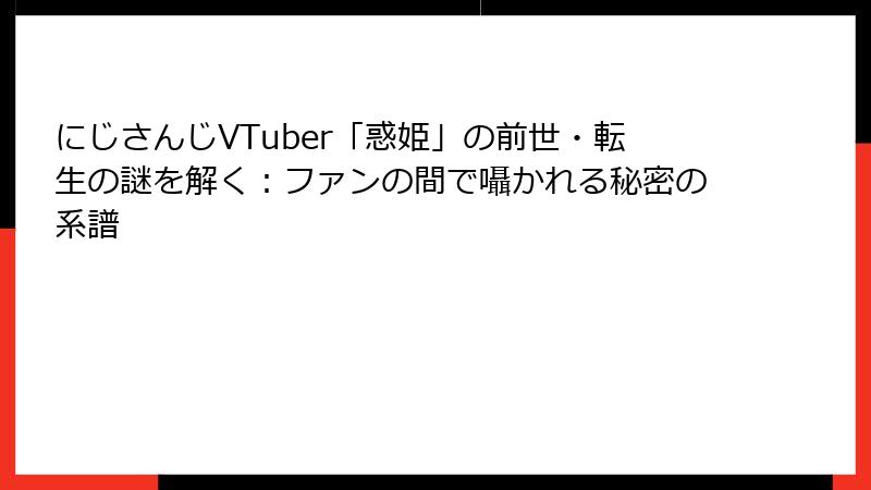 にじさんじVTuber「惑姫」の前世・転生の謎を解く：ファンの間で囁かれる秘密の系譜