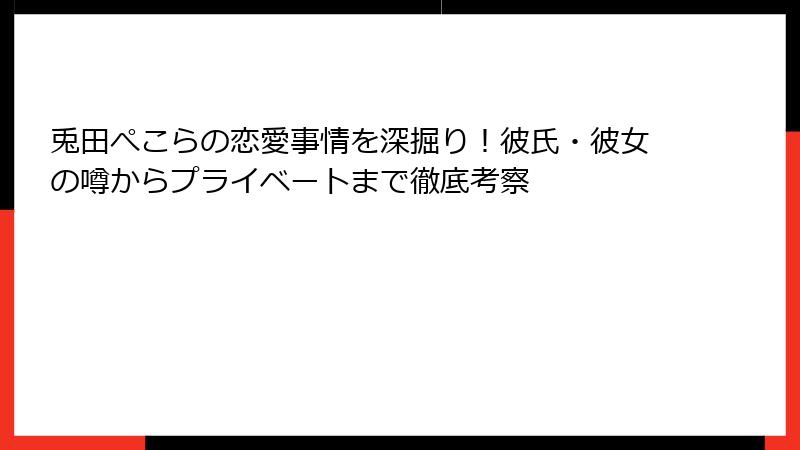 兎田ぺこらの恋愛事情を深掘り！彼氏・彼女の噂からプライベートまで徹底考察