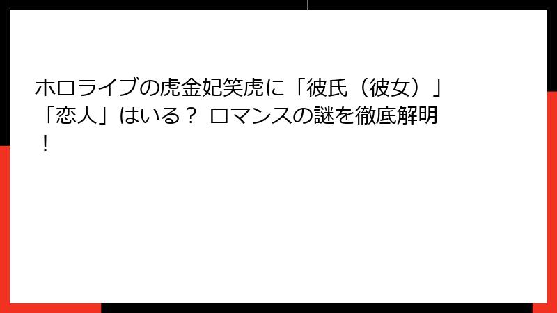 ホロライブの虎金妃笑虎に「彼氏（彼女）」「恋人」はいる？ ロマンスの謎を徹底解明！