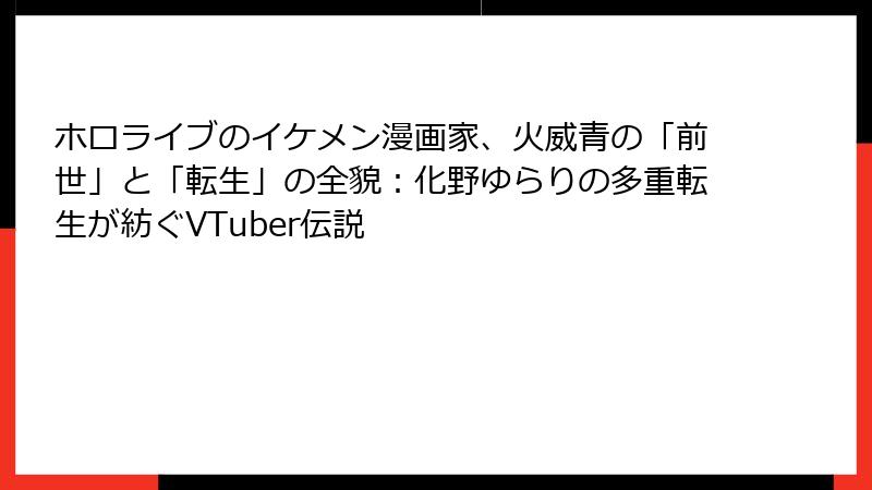 ホロライブのイケメン漫画家、火威青の「前世」と「転生」の全貌:化野ゆらりの多重転生が紡ぐVTuber伝説