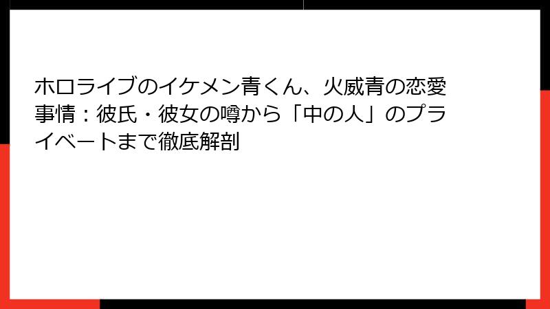 ホロライブのイケメン青くん、火威青の恋愛事情:彼氏・彼女の噂から「中の人」のプライベートまで徹底解剖