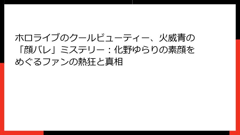 ホロライブのクールビューティー、火威青の「顔バレ」ミステリー:化野ゆらりの素顔をめぐるファンの熱狂と真相